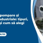 Stații de pompare și pompe industriale: aplicații, tipuri și criterii de alegere